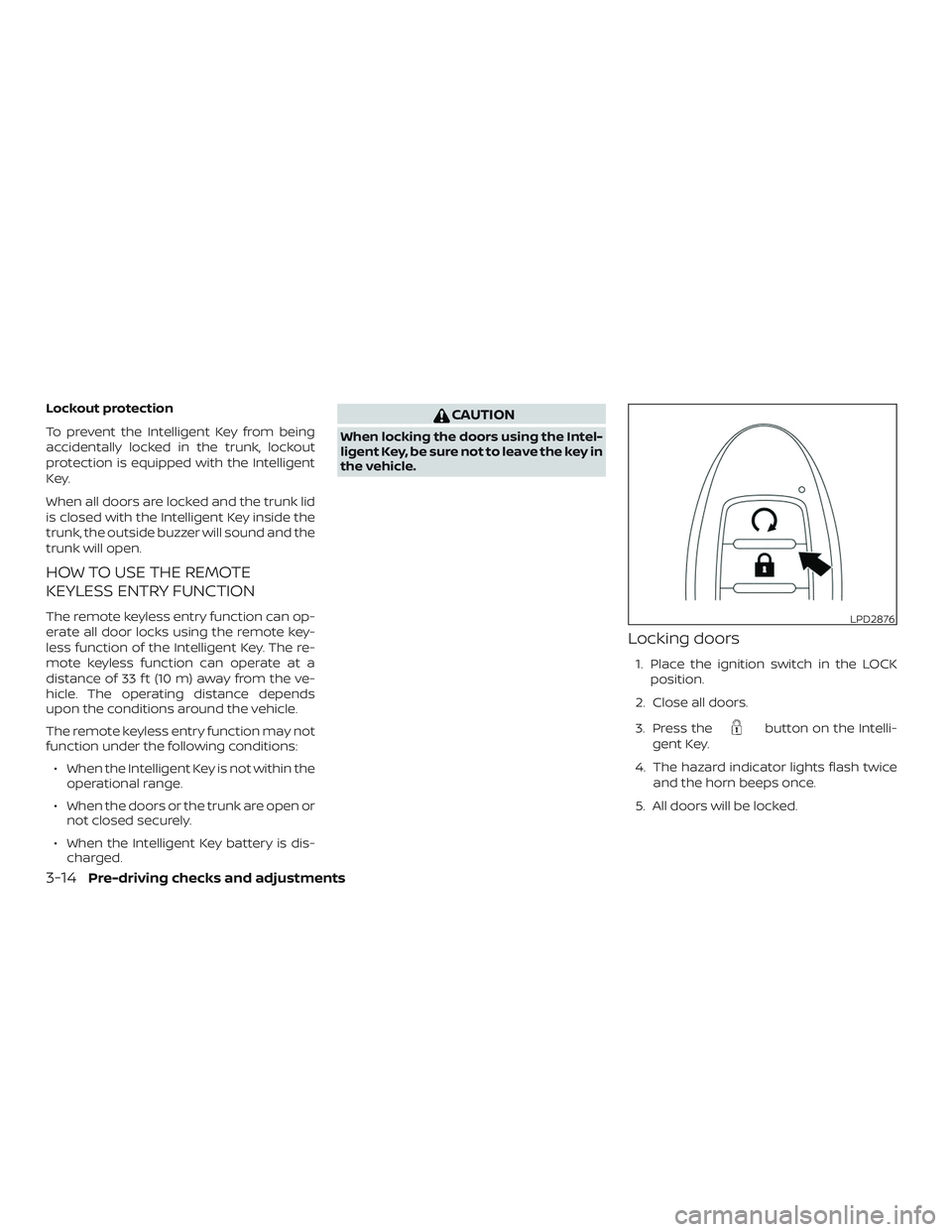 NISSAN ALTIMA 2019 Owner´s Manual Lockout protection
To prevent the Intelligent Key from being
accidentally locked in the trunk, lockout
protection is equipped with the Intelligent
Key.
When all doors are locked and the trunk lid
is c NISSAN ALTIMA 2019 Owner´s Manual Lockout protection
To prevent the Intelligent Key from being
accidentally locked in the trunk, lockout
protection is equipped with the Intelligent
Key.
When all doors are locked and the trunk lid
is c