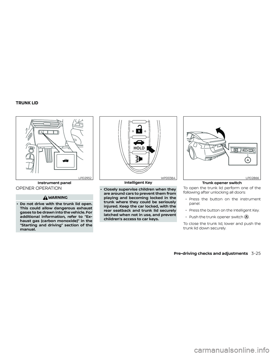 NISSAN ALTIMA 2019  Owner´s Manual OPENER OPERATION
WARNING
∙ Do not drive with the trunk lid open.This could allow dangerous exhaust
gases to be drawn into the vehicle. For
additional information, refer to “Ex-
haust gas (carbon m