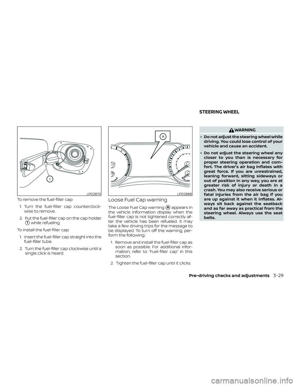 NISSAN ALTIMA 2019  Owner´s Manual To remove the fuel-filler cap:1. Turn the fuel-filler cap counterclock- wise to remove.
2. Put the fuel-filler cap on the cap holder
1while refueling.
To install the fuel-filler cap: 1. Insert the fu