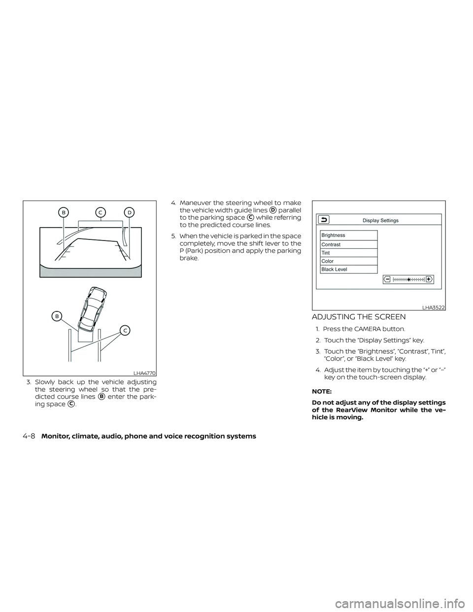 NISSAN ALTIMA 2019  Owner´s Manual 3. Slowly back up the vehicle adjustingthe steering wheel so that the pre-
dicted course lines
Benter the park-
ing space
C. 4. Maneuver the steering wheel to make
the vehicle width guide lines
Dpa