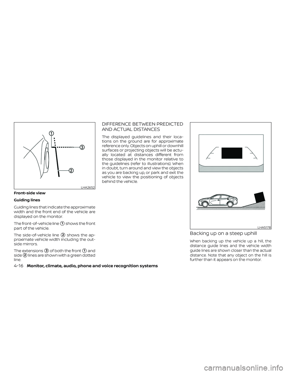 NISSAN ALTIMA 2019  Owner´s Manual Front-side view
Guiding lines
Guiding lines that indicate the approximate
width and the front end of the vehicle are
displayed on the monitor.
The front-of-vehicle line
1shows the front
part of the v