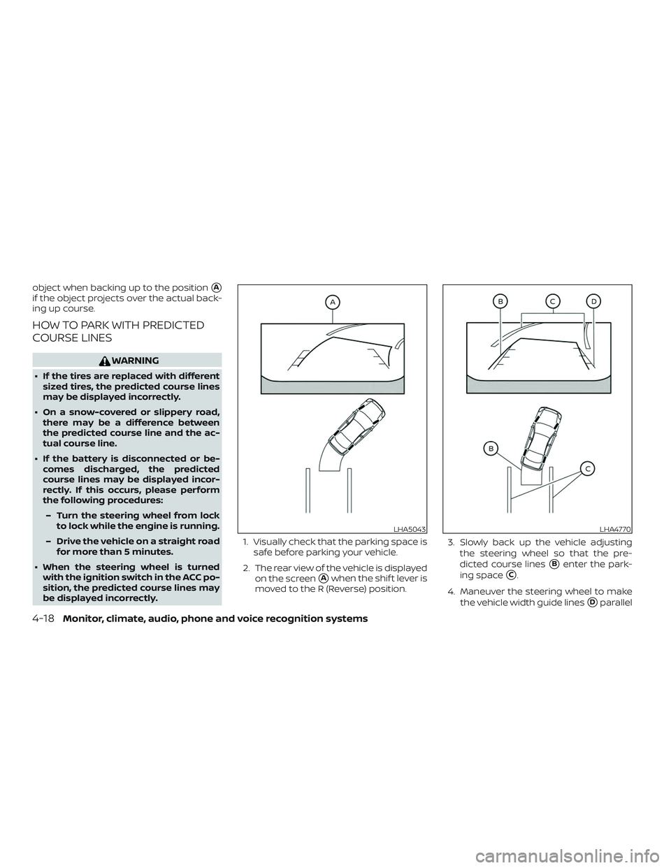 NISSAN ALTIMA 2019  Owner´s Manual object when backing up to the positionA
if the object projects over the actual back-
ing up course.
HOW TO PARK WITH PREDICTED
COURSE LINES
WARNING
∙ If the tires are replaced with differentsized t
