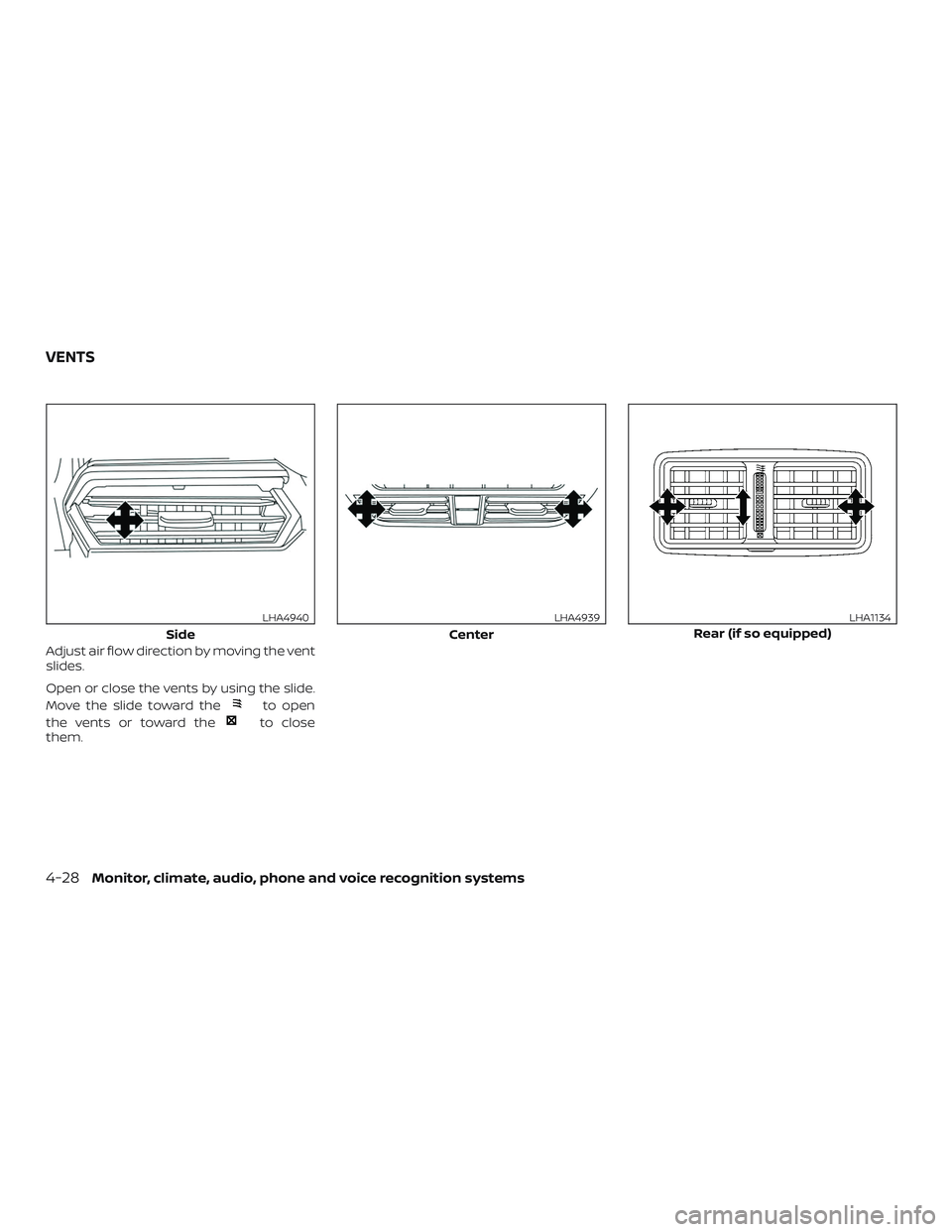 NISSAN ALTIMA 2019 Owner´s Manual Adjust air flow direction by moving the vent
slides.
Open or close the vents by using the slide.
Move the slide toward the
to open
the vents or toward the
to close
them.
Side
LHA4940
Center
LHA4939
Re NISSAN ALTIMA 2019 Owner´s Manual Adjust air flow direction by moving the vent
slides.
Open or close the vents by using the slide.
Move the slide toward the
to open
the vents or toward the
to close
them.
Side
LHA4940
Center
LHA4939
Re