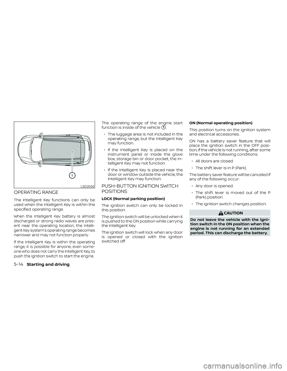 NISSAN ALTIMA 2019  Owner´s Manual OPERATING RANGE
The Intelligent Key functions can only be
used when the Intelligent Key is within the
specified operating range.
When the Intelligent Key battery is almost
discharged or strong radio w
