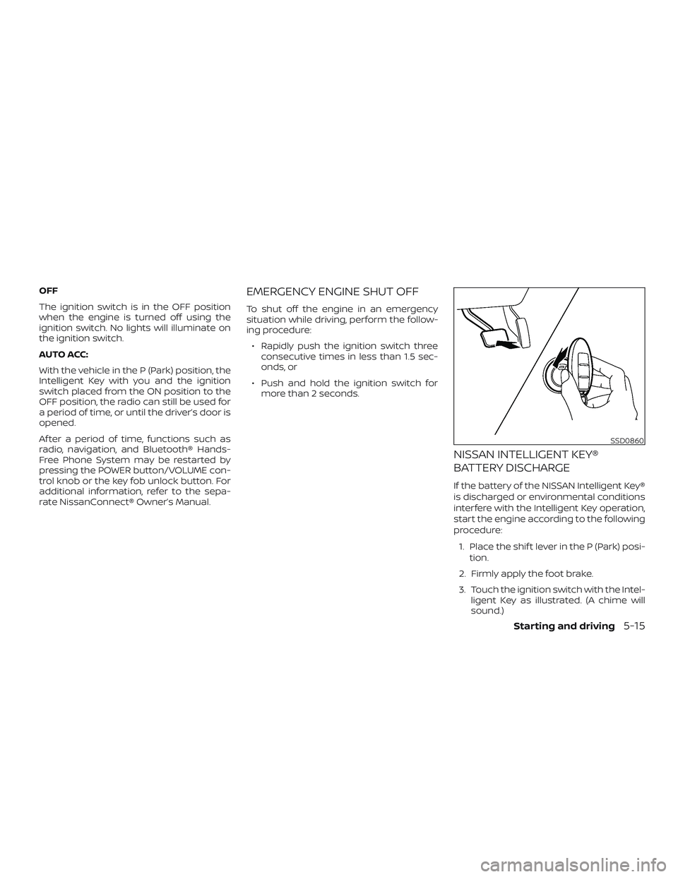 NISSAN ALTIMA 2019  Owner´s Manual OFF
The ignition switch is in the OFF position
when the engine is turned off using the
ignition switch. No lights will illuminate on
the ignition switch.
AUTO ACC:
With the vehicle in the P (Park) pos