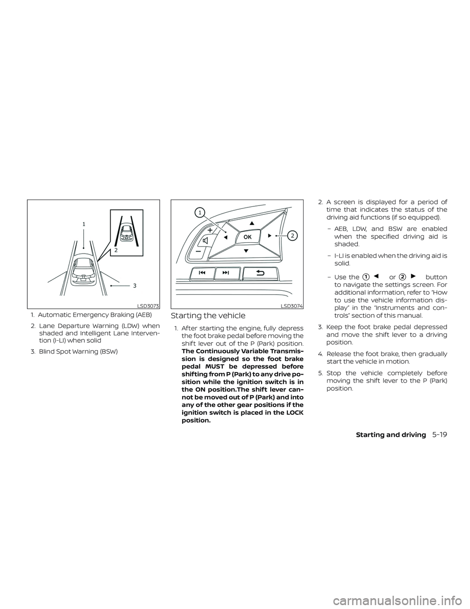 NISSAN ALTIMA 2019  Owner´s Manual 1. Automatic Emergency Braking (AEB)
2. Lane Departure Warning (LDW) whenshaded and Intelligent Lane Interven-
tion (I-LI) when solid
3. Blind Spot Warning (BSW)Starting the vehicle
1. Af ter starting