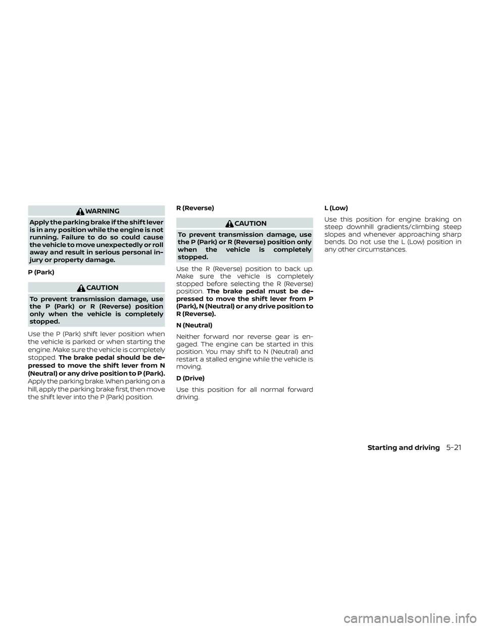 NISSAN ALTIMA 2019  Owner´s Manual WARNING
Apply the parking brake if the shif t lever
is in any position while the engine is not
running. Failure to do so could cause
the vehicle to move unexpectedly or roll
away and result in serious