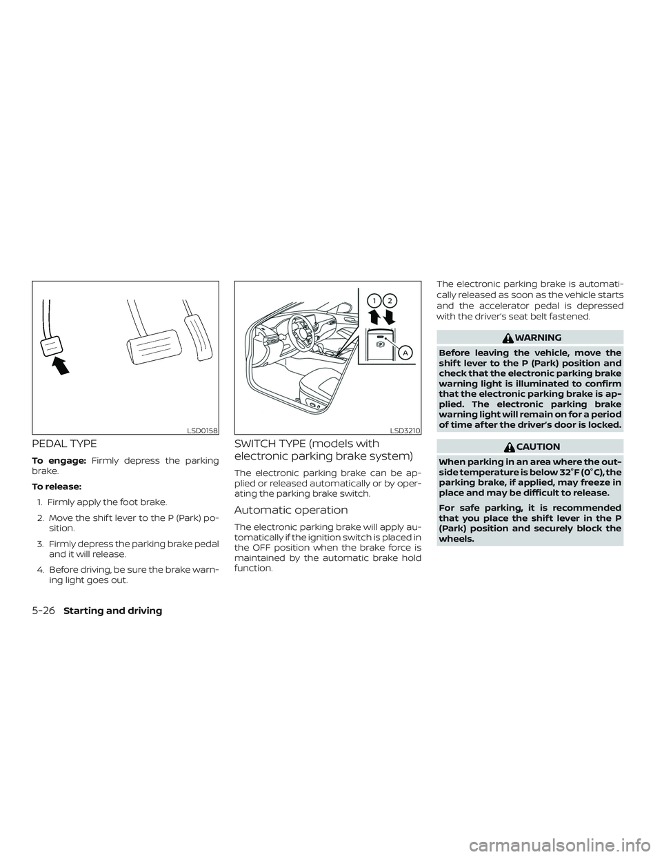 NISSAN ALTIMA 2019  Owner´s Manual PEDAL TYPE
To engage:Firmly depress the parking
brake.
To release:
1. Firmly apply the foot brake.
2. Move the shif t lever to the P (Park) po- sition.
3. Firmly depress the parking brake pedal and it