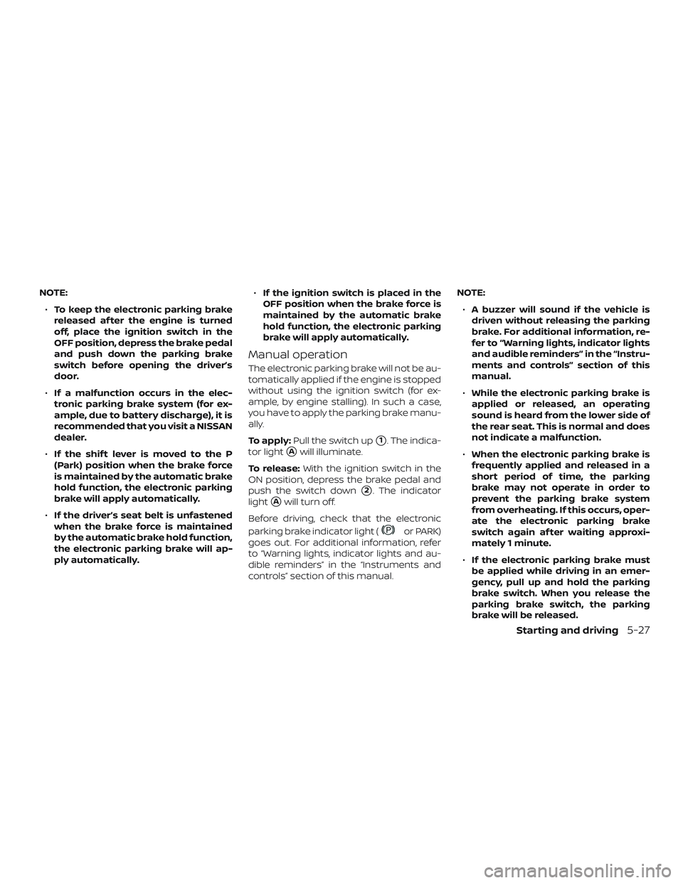 NISSAN ALTIMA 2019  Owner´s Manual NOTE:∙ To keep the electronic parking brake
released af ter the engine is turned
off, place the ignition switch in the
OFF position, depress the brake pedal
and push down the parking brake
switch be