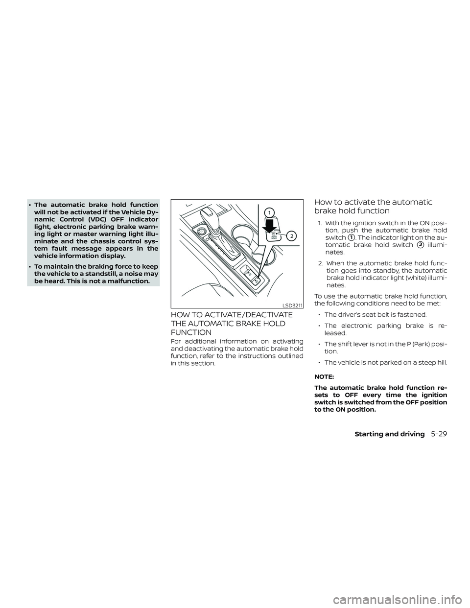 NISSAN ALTIMA 2019  Owner´s Manual ∙ The automatic brake hold functionwill not be activated if the Vehicle Dy-
namic Control (VDC) OFF indicator
light, electronic parking brake warn-
ing light or master warning light illu-
minate and
