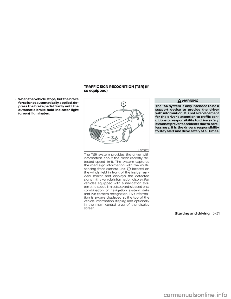 NISSAN ALTIMA 2019  Owner´s Manual ∙When the vehicle stops, but the brake
force is not automatically applied, de-
press the brake pedal firmly until the
automatic brake hold indicator light
(green) illuminates.
The TSR system provide