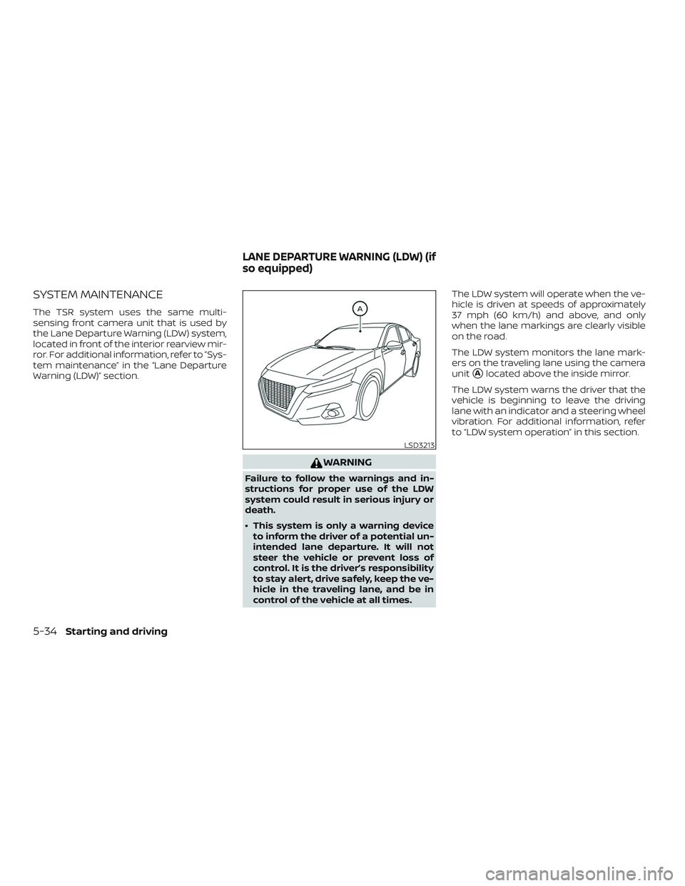 NISSAN ALTIMA 2019  Owner´s Manual SYSTEM MAINTENANCE
The TSR system uses the same multi-
sensing front camera unit that is used by
the Lane Departure Warning (LDW) system,
located in front of the interior rearview mir-
ror. For additi