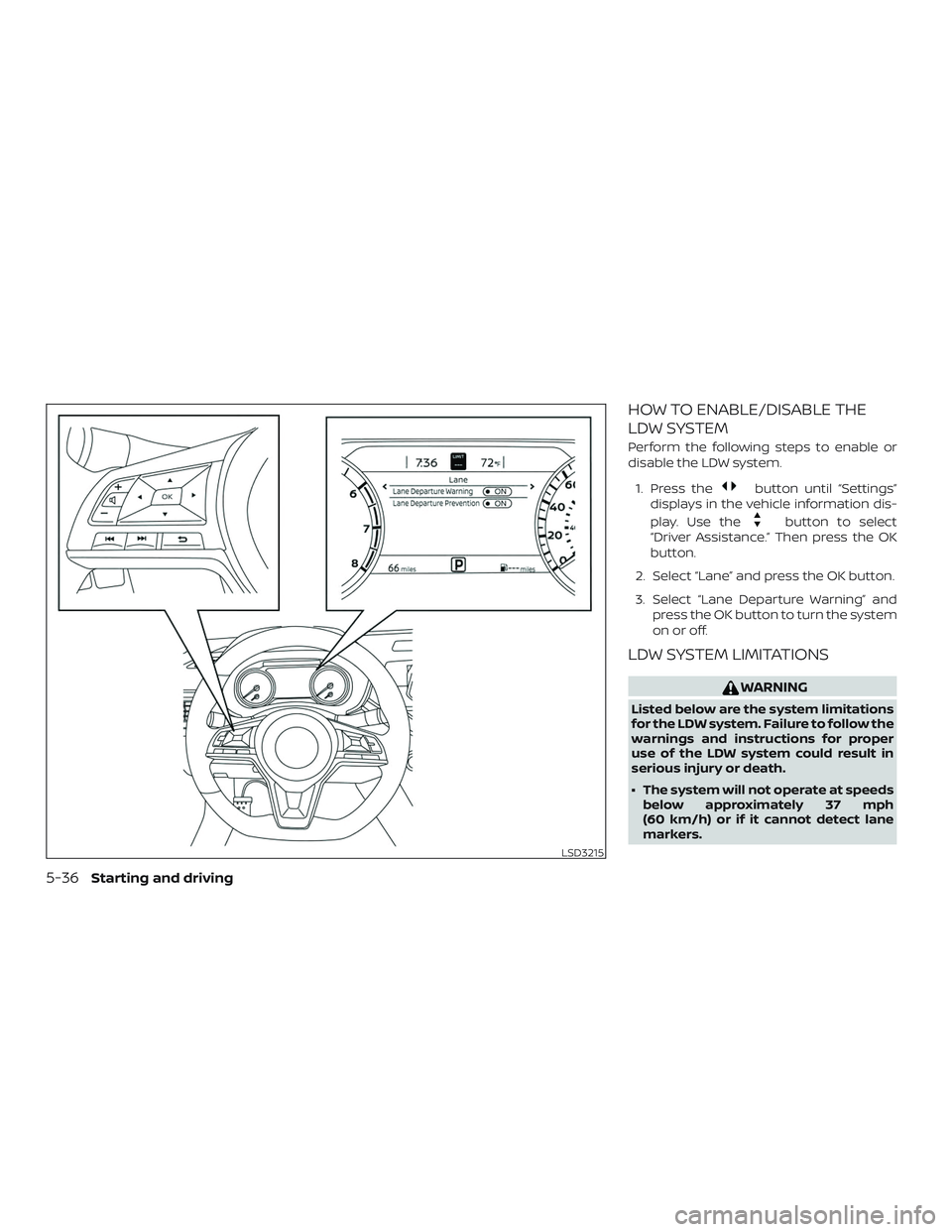 NISSAN ALTIMA 2019  Owner´s Manual HOW TO ENABLE/DISABLE THE
LDW SYSTEM
Perform the following steps to enable or
disable the LDW system.1. Press the
button until “Settings”
displays in the vehicle information dis-
play. Use the
but