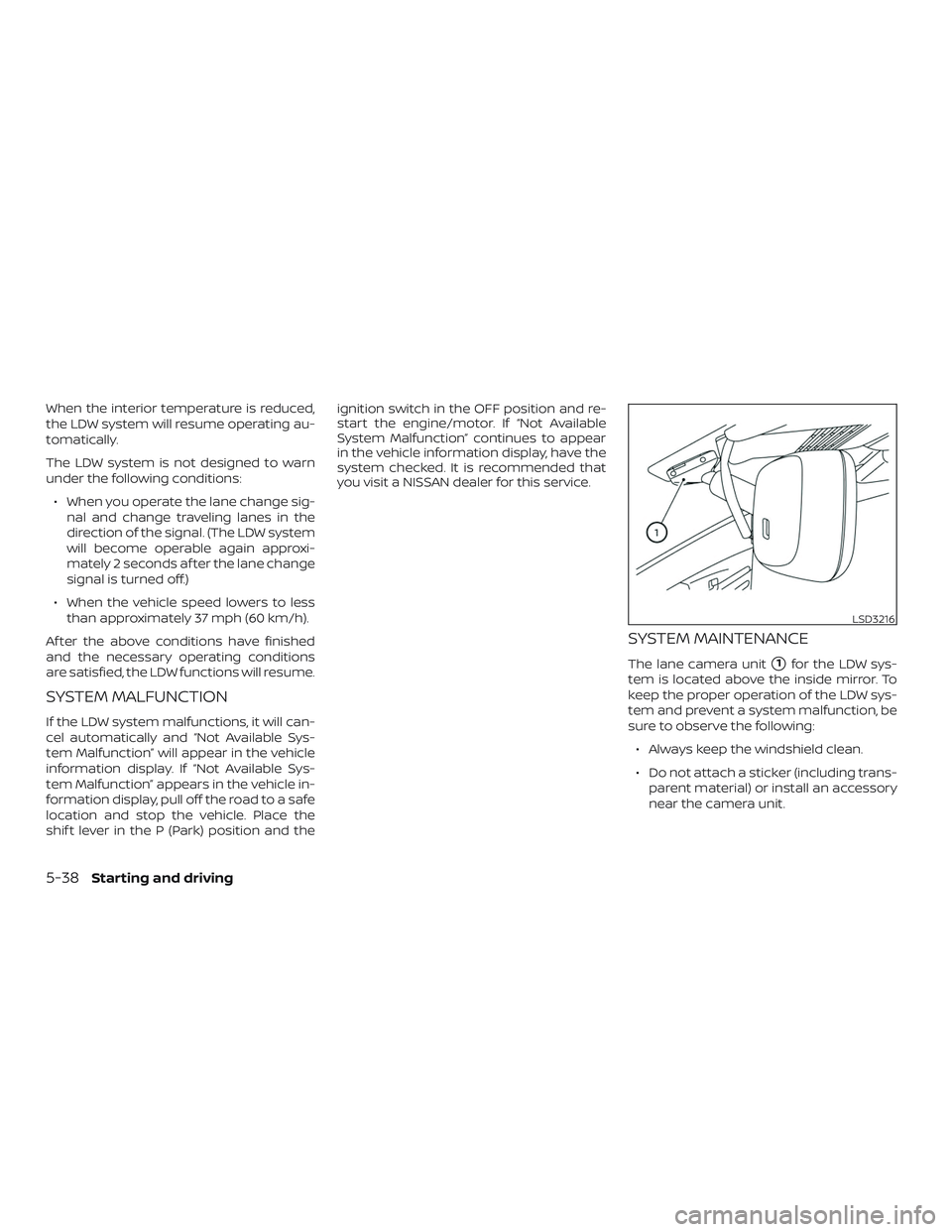 NISSAN ALTIMA 2019  Owner´s Manual When the interior temperature is reduced,
the LDW system will resume operating au-
tomatically.
The LDW system is not designed to warn
under the following conditions:∙ When you operate the lane chan