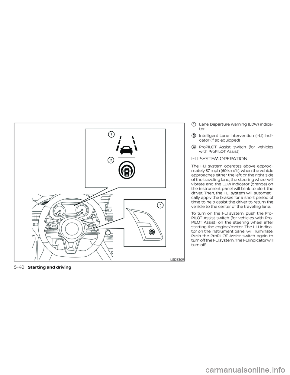 NISSAN ALTIMA 2019  Owner´s Manual 1Lane Departure Warning (LDW) indica-
tor
2Intelligent Lane Intervention (I-LI) indi-
cator (if so equipped)
3ProPILOT Assist switch (for vehicles
with ProPILOT Assist)
I-LI SYSTEM OPERATION
The I-