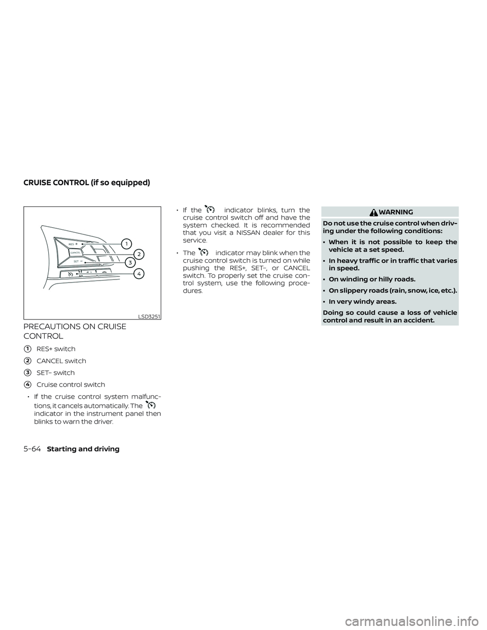 NISSAN ALTIMA 2019  Owner´s Manual PRECAUTIONS ON CRUISE
CONTROL
1RES+ switch
2CANCEL switch
3SET– switch
4Cruise control switch
∙ If the cruise control system malfunc- tions, it cancels automatically. The
indicator in the inst