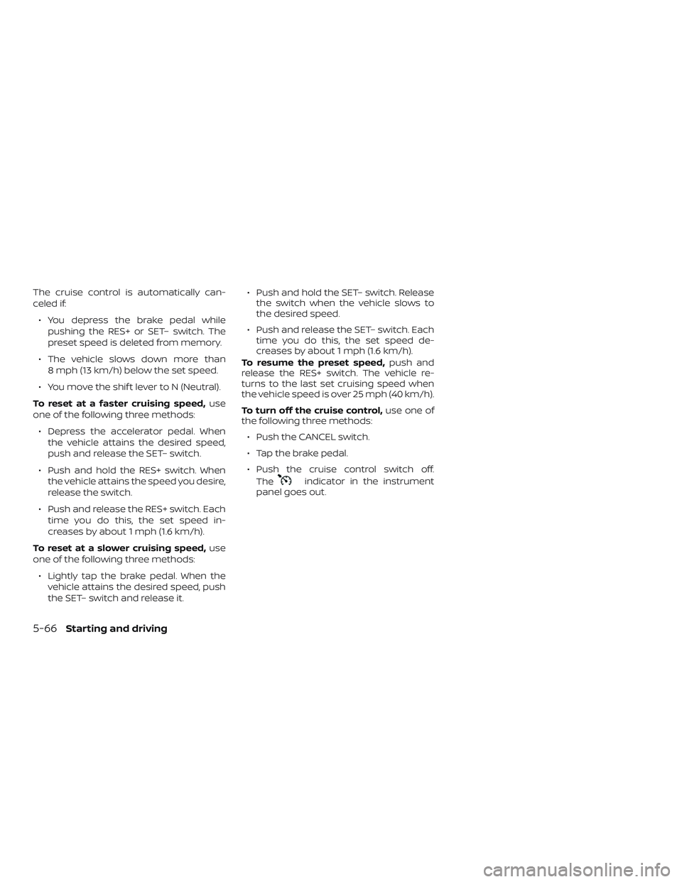 NISSAN ALTIMA 2019  Owner´s Manual The cruise control is automatically can-
celed if:∙ You depress the brake pedal while pushing the RES+ or SET– switch. The
preset speed is deleted from memory.
∙ The vehicle slows down more than