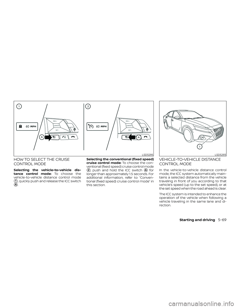 NISSAN ALTIMA 2019  Owner´s Manual HOW TO SELECT THE CRUISE
CONTROL MODE
Selecting the vehicle-to-vehicle dis-
tance control mode:To choose the
vehicle-to-vehicle distance control mode
1, quickly push and release the ICC switch
A. Se