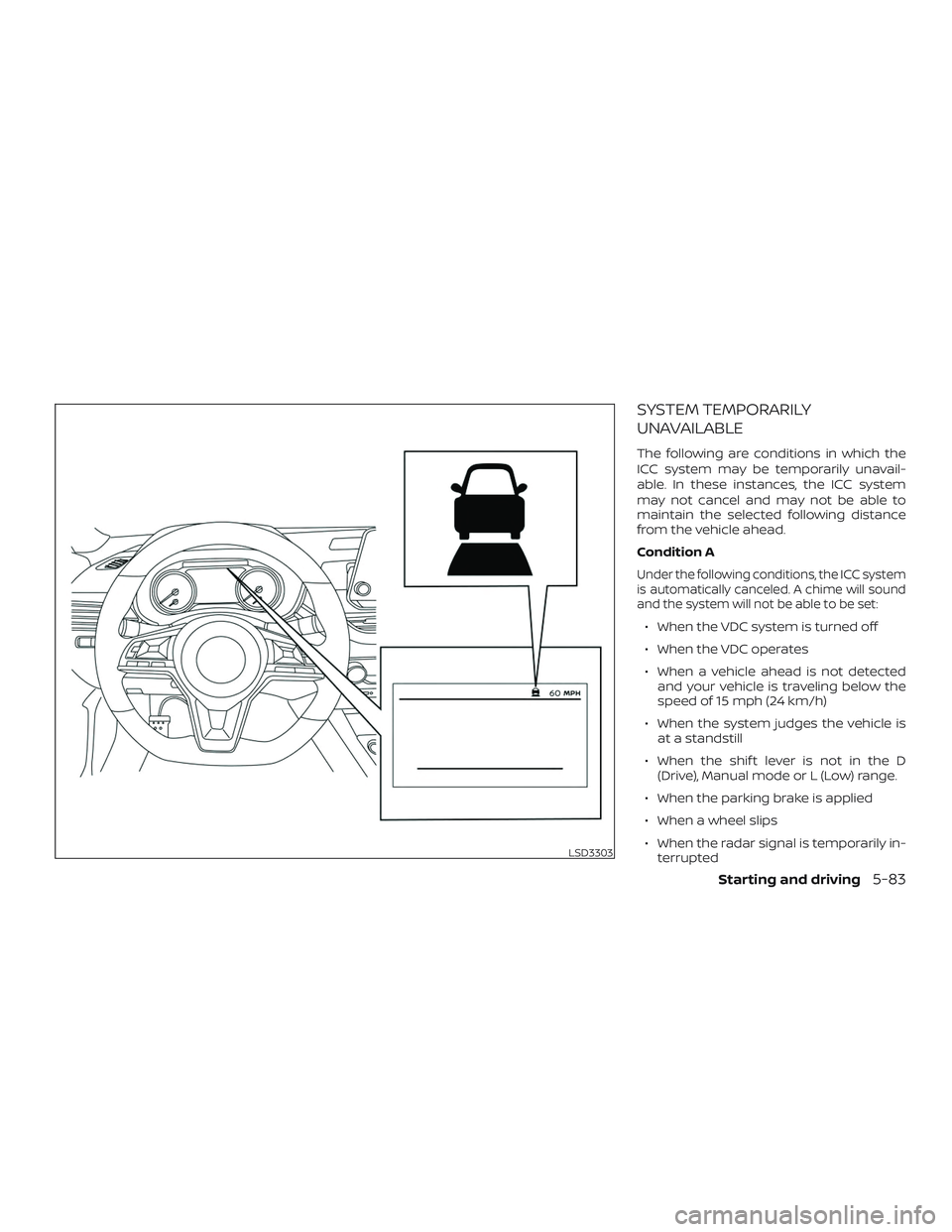 NISSAN ALTIMA 2019  Owner´s Manual SYSTEM TEMPORARILY
UNAVAILABLE
The following are conditions in which the
ICC system may be temporarily unavail-
able. In these instances, the ICC system
may not cancel and may not be able to
maintain 
