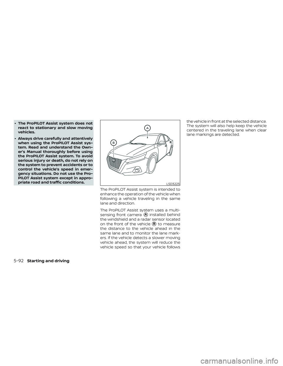 NISSAN ALTIMA 2019  Owner´s Manual ∙ The ProPILOT Assist system does notreact to stationary and slow moving
vehicles.
∙ Always drive carefully and attentively when using the ProPILOT Assist sys-
tem. Read and understand the Own-
er