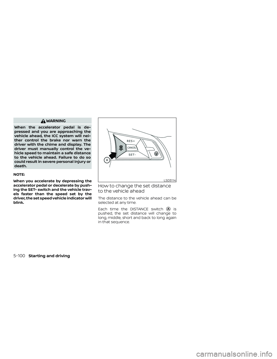 NISSAN ALTIMA 2019  Owner´s Manual WARNING
When the accelerator pedal is de-
pressed and you are approaching the
vehicle ahead, the ICC system will nei-
ther control the brake nor warn the
driver with the chime and display. The
driver 