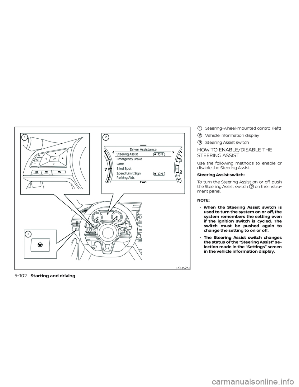 NISSAN ALTIMA 2019  Owner´s Manual 1Steering-wheel-mounted control (lef t)
2Vehicle information display
3Steering Assist switch
HOW TO ENABLE/DISABLE THE
STEERING ASSIST
Use the following methods to enable or
disable the Steering As