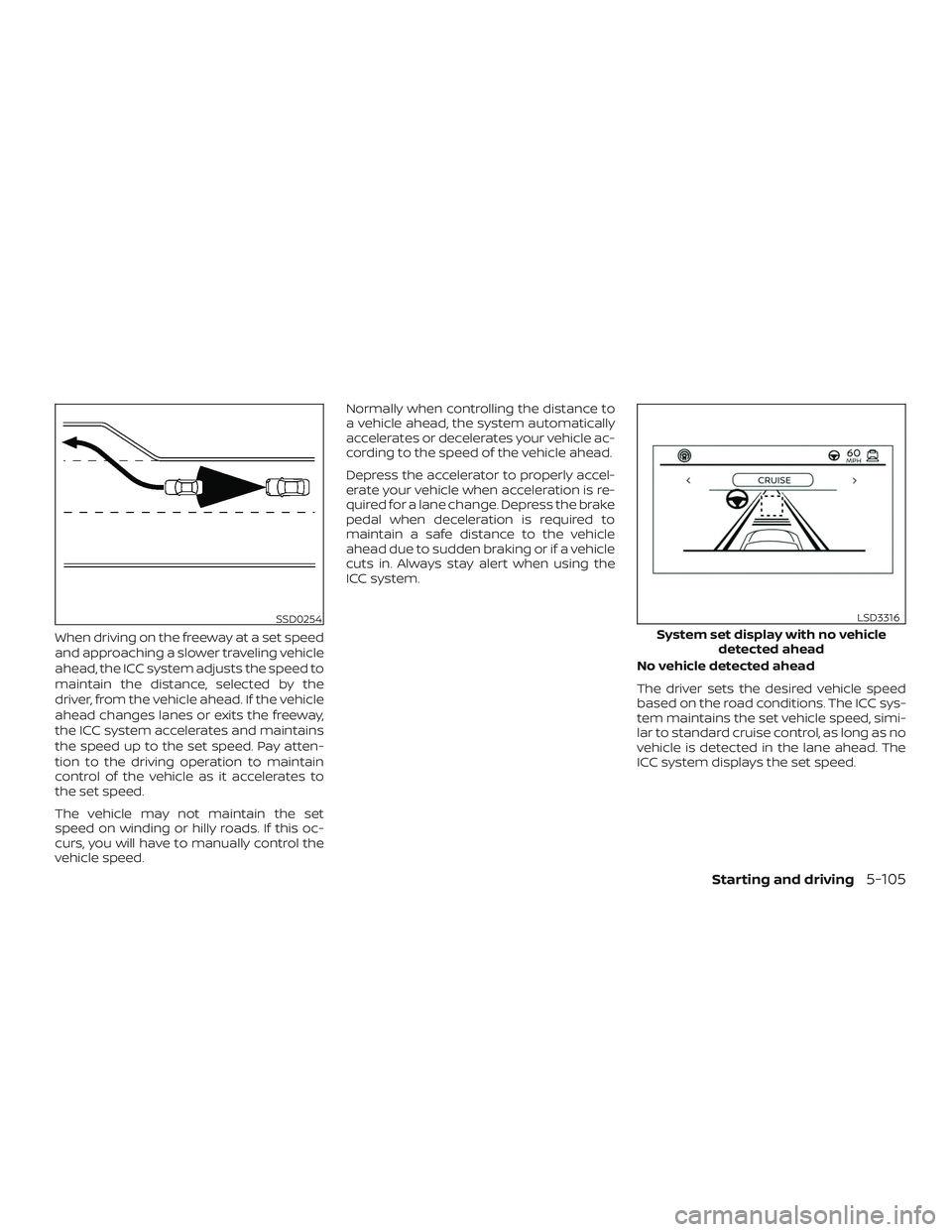 NISSAN ALTIMA 2019  Owner´s Manual When driving on the freeway at a set speed
and approaching a slower traveling vehicle
ahead, the ICC system adjusts the speed to
maintain the distance, selected by the
driver, from the vehicle ahead. 