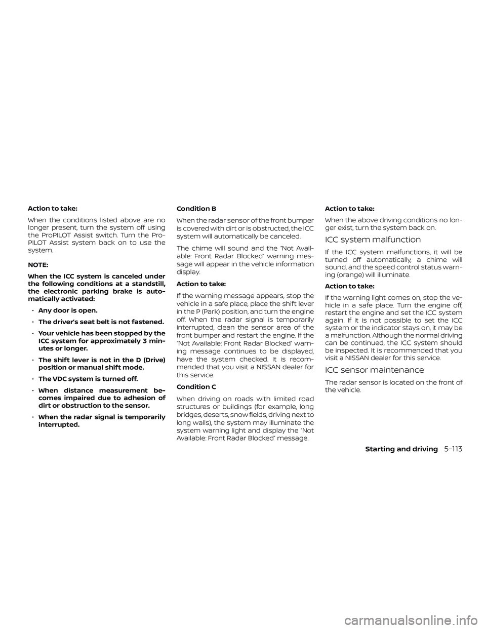 NISSAN ALTIMA 2019  Owner´s Manual Action to take:
When the conditions listed above are no
longer present, turn the system off using
the ProPILOT Assist switch. Turn the Pro-
PILOT Assist system back on to use the
system.
NOTE:
When th
