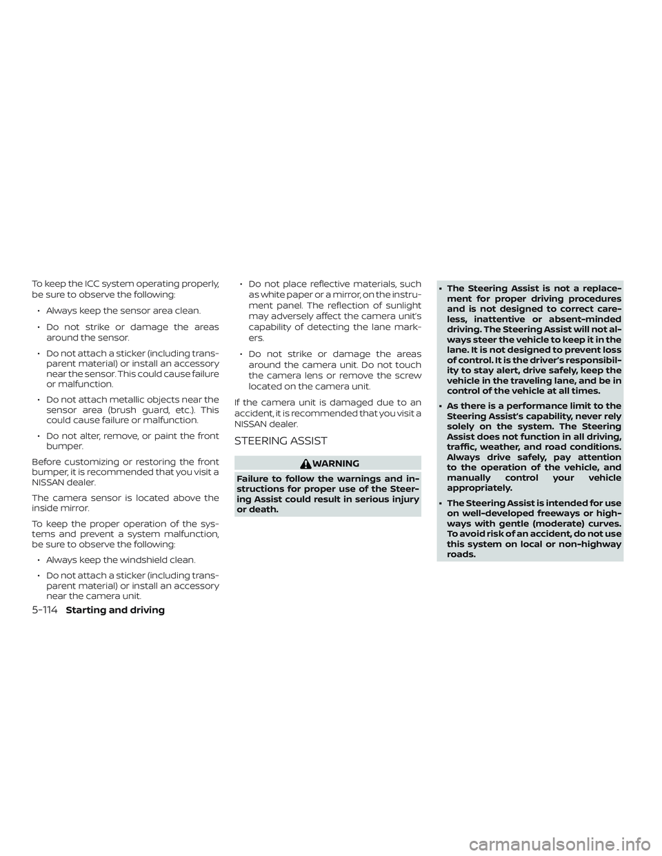 NISSAN ALTIMA 2019  Owner´s Manual To keep the ICC system operating properly,
be sure to observe the following:∙ Always keep the sensor area clean.
∙ Do not strike or damage the areas around the sensor.
∙ Do not attach a sticker 