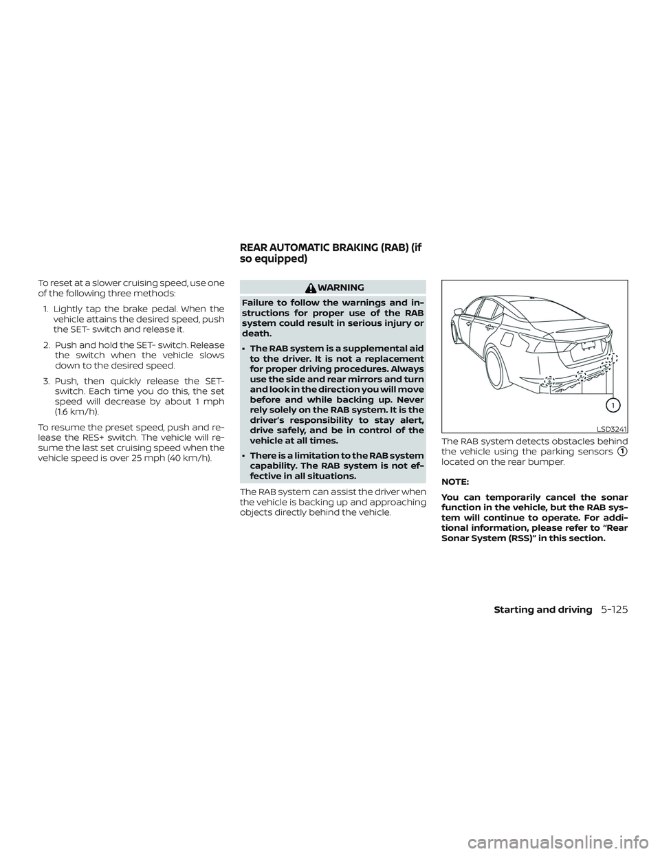 NISSAN ALTIMA 2019  Owner´s Manual To reset at a slower cruising speed, use one
of the following three methods:1. Lightly tap the brake pedal. When the vehicle attains the desired speed, push
the SET- switch and release it.
2. Push and
