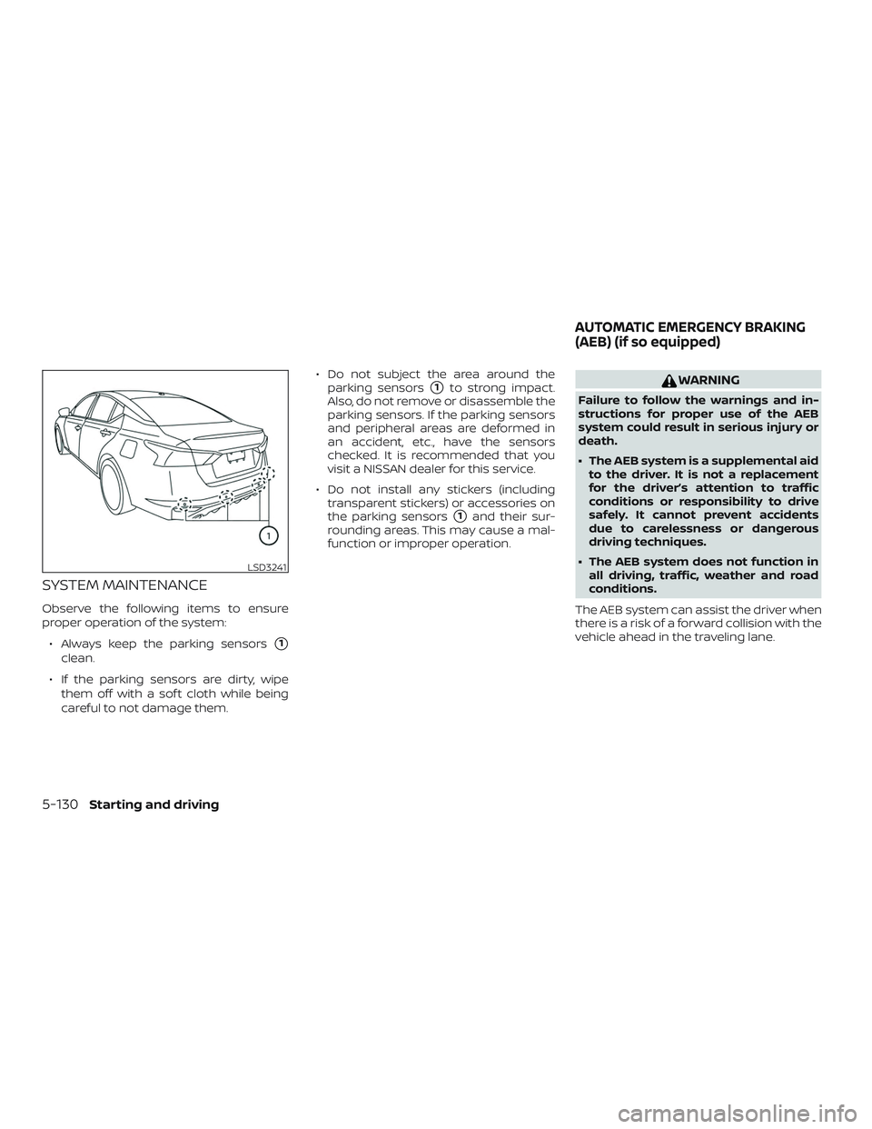 NISSAN ALTIMA 2019  Owner´s Manual SYSTEM MAINTENANCE
Observe the following items to ensure
proper operation of the system:∙ Always keep the parking sensors
1
clean.
∙ If the parking sensors are dirty, wipe them off with a sof t c