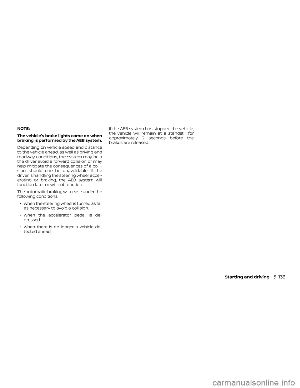 NISSAN ALTIMA 2019  Owner´s Manual NOTE:
The vehicle’s brake lights come on when
braking is performed by the AEB system.
Depending on vehicle speed and distance
to the vehicle ahead, as well as driving and
roadway conditions, the sys