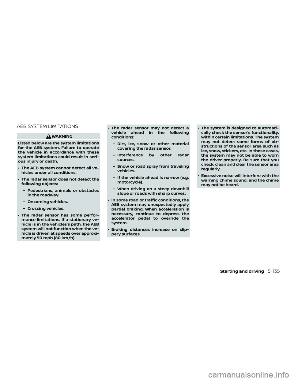 NISSAN ALTIMA 2019  Owner´s Manual AEB SYSTEM LIMITATIONS
WARNING
Listed below are the system limitations
for the AEB system. Failure to operate
the vehicle in accordance with these
system limitations could result in seri-
ous injury o