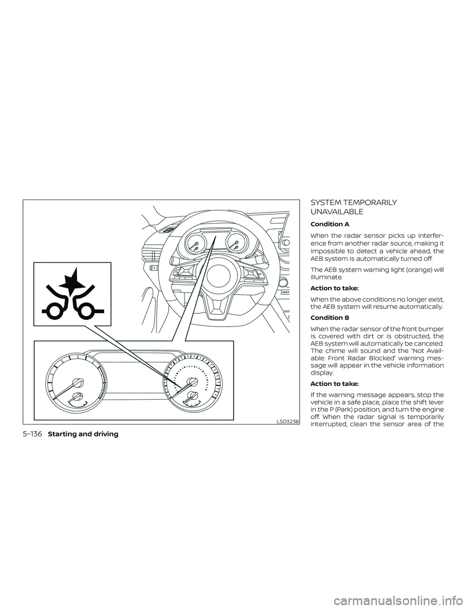 NISSAN ALTIMA 2019  Owner´s Manual SYSTEM TEMPORARILY
UNAVAILABLE
Condition A
When the radar sensor picks up interfer-
ence from another radar source, making it
impossible to detect a vehicle ahead, the
AEB system is automatically turn