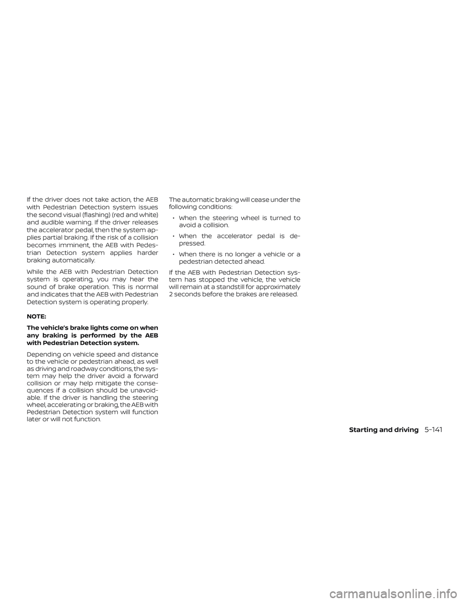NISSAN ALTIMA 2019  Owner´s Manual If the driver does not take action, the AEB
with Pedestrian Detection system issues
the second visual (flashing) (red and white)
and audible warning. If the driver releases
the accelerator pedal, then