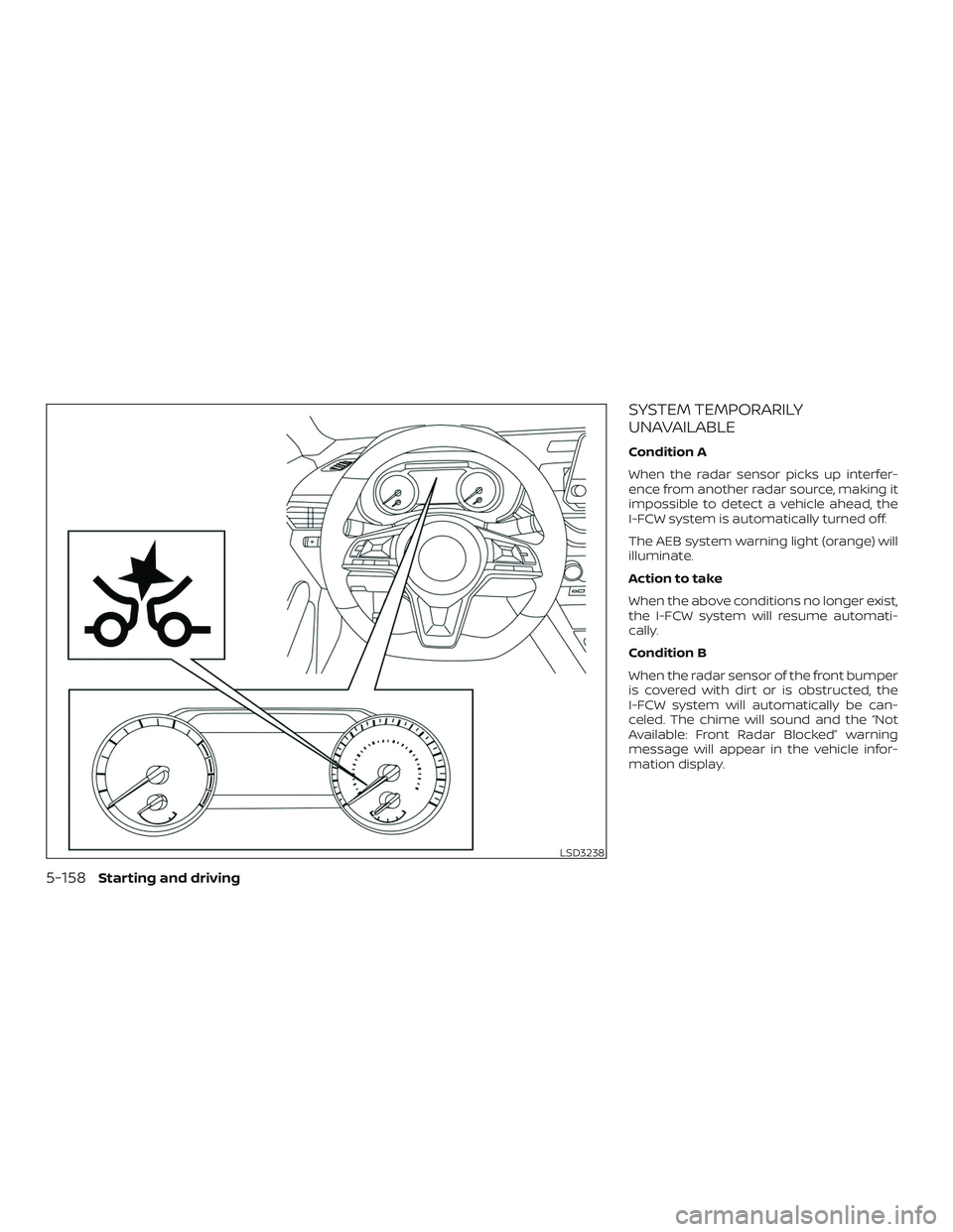 NISSAN ALTIMA 2019  Owner´s Manual SYSTEM TEMPORARILY
UNAVAILABLE
Condition A
When the radar sensor picks up interfer-
ence from another radar source, making it
impossible to detect a vehicle ahead, the
I-FCW system is automatically tu