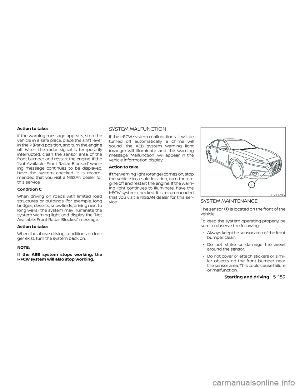 NISSAN ALTIMA 2019  Owner´s Manual Action to take:
If the warning message appears, stop the
vehicle in a safe place, place the shif t lever
in the P (Park) position, and turn the engine
off. When the radar signal is temporarily
interru