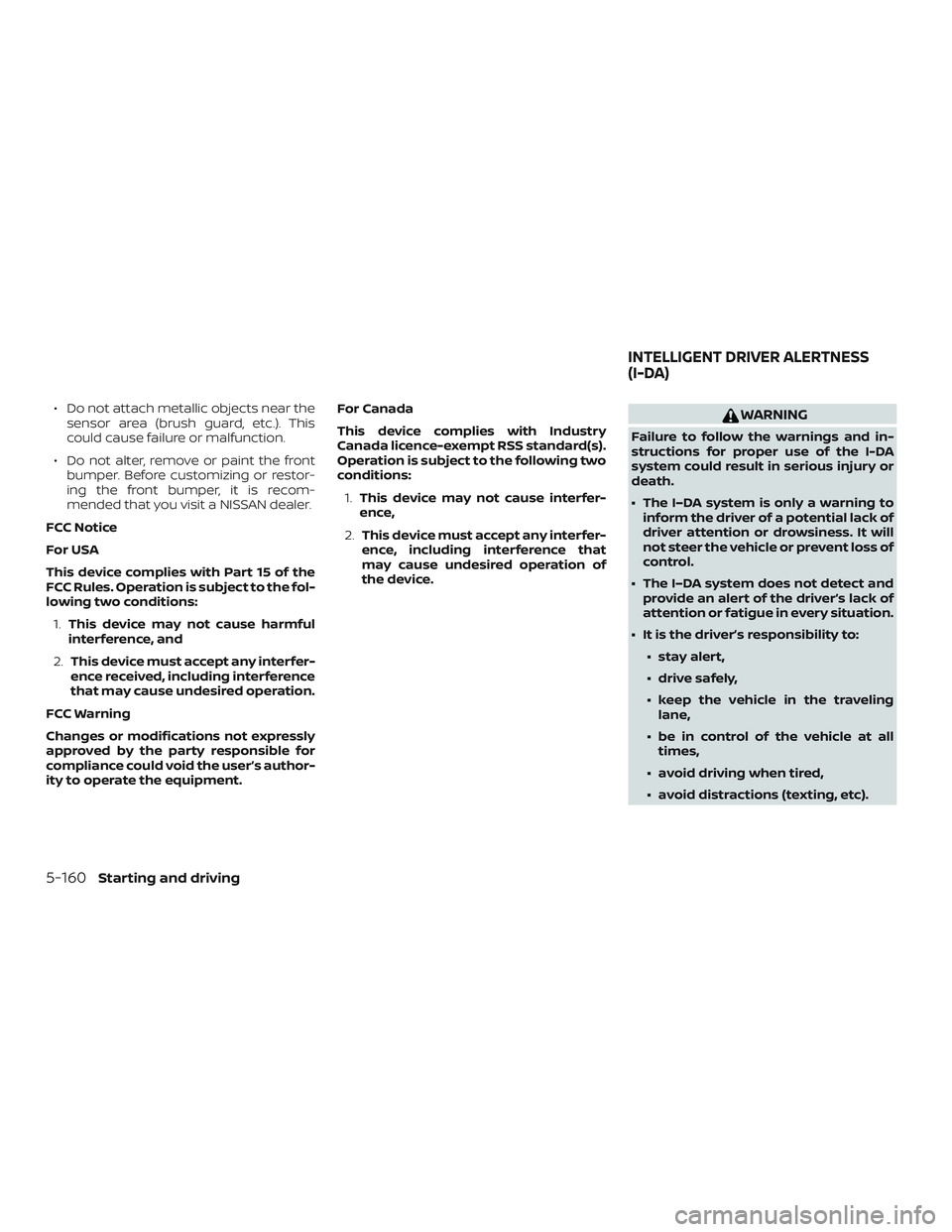 NISSAN ALTIMA 2019  Owner´s Manual ∙ Do not attach metallic objects near thesensor area (brush guard, etc.). This
could cause failure or malfunction.
∙ Do not alter, remove or paint the front bumper. Before customizing or restor-
i