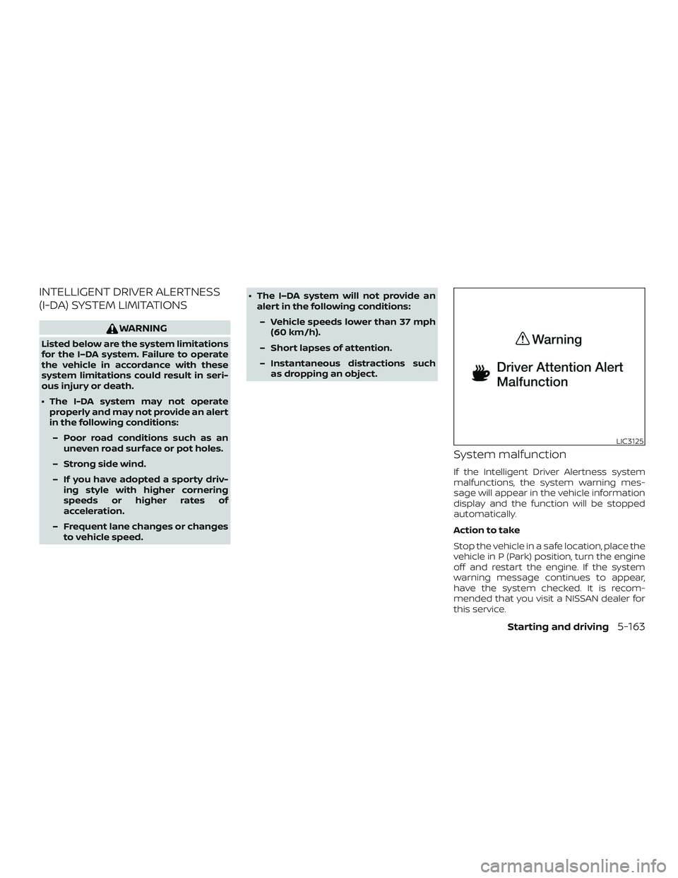 NISSAN ALTIMA 2019 Owner´s Manual INTELLIGENT DRIVER ALERTNESS
(I-DA) SYSTEM LIMITATIONS
WARNING
Listed below are the system limitations
for the I–DA system. Failure to operate
the vehicle in accordance with these
system limitations NISSAN ALTIMA 2019 Owner´s Manual INTELLIGENT DRIVER ALERTNESS
(I-DA) SYSTEM LIMITATIONS
WARNING
Listed below are the system limitations
for the I–DA system. Failure to operate
the vehicle in accordance with these
system limitations