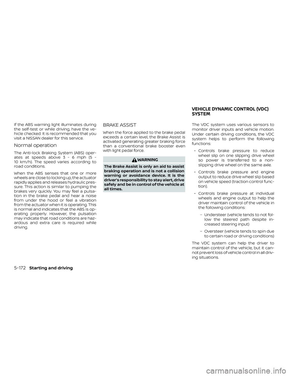 NISSAN ALTIMA 2019 Owner´s Manual If the ABS warning light illuminates during
the self-test or while driving, have the ve-
hicle checked. It is recommended that you
visit a NISSAN dealer for this service.
Normal operation
The Anti-loc NISSAN ALTIMA 2019 Owner´s Manual If the ABS warning light illuminates during
the self-test or while driving, have the ve-
hicle checked. It is recommended that you
visit a NISSAN dealer for this service.
Normal operation
The Anti-loc