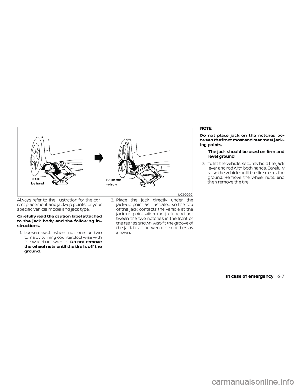 NISSAN ALTIMA 2019  Owner´s Manual Always refer to the illustration for the cor-
rect placement and jack-up points for your
specific vehicle model and jack type.
Carefully read the caution label attached
to the jack body and the follow