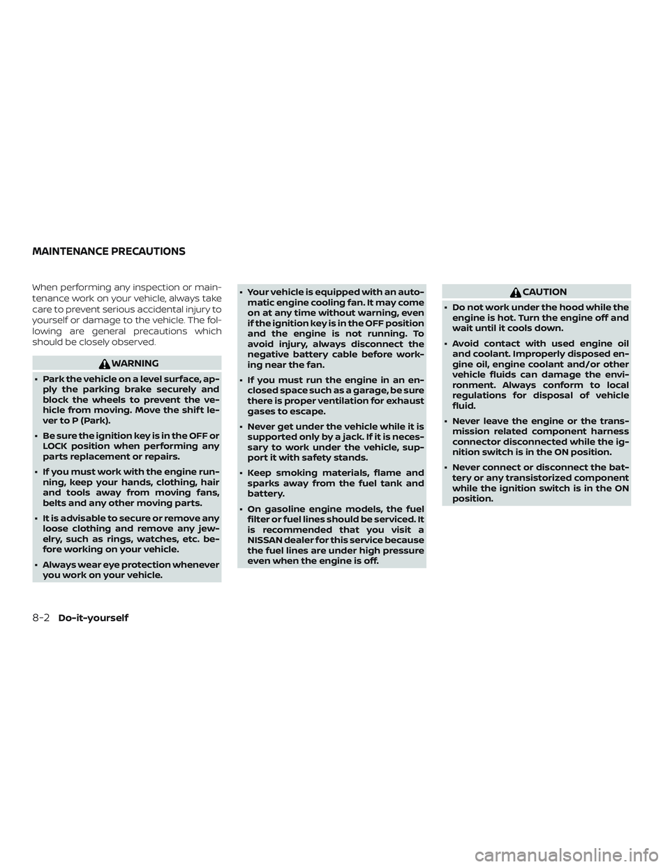 NISSAN ALTIMA 2019 Owner´s Manual When performing any inspection or main-
tenance work on your vehicle, always take
care to prevent serious accidental injury to
yourself or damage to the vehicle. The fol-
lowing are general precaution NISSAN ALTIMA 2019 Owner´s Manual When performing any inspection or main-
tenance work on your vehicle, always take
care to prevent serious accidental injury to
yourself or damage to the vehicle. The fol-
lowing are general precaution