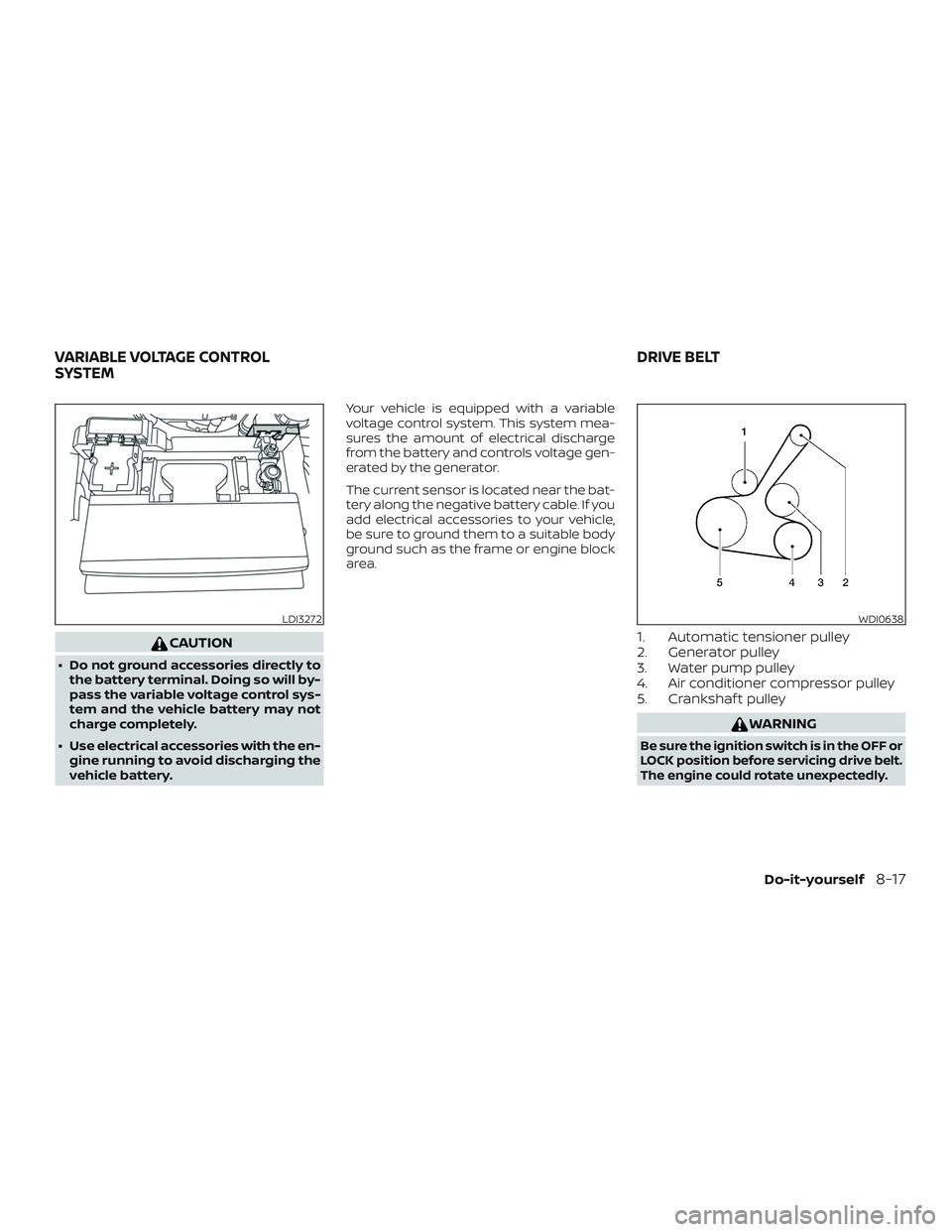 NISSAN ALTIMA 2019  Owner´s Manual CAUTION
∙ Do not ground accessories directly tothe battery terminal. Doing so will by-
pass the variable voltage control sys-
tem and the vehicle battery may not
charge completely.
∙ Use electrica