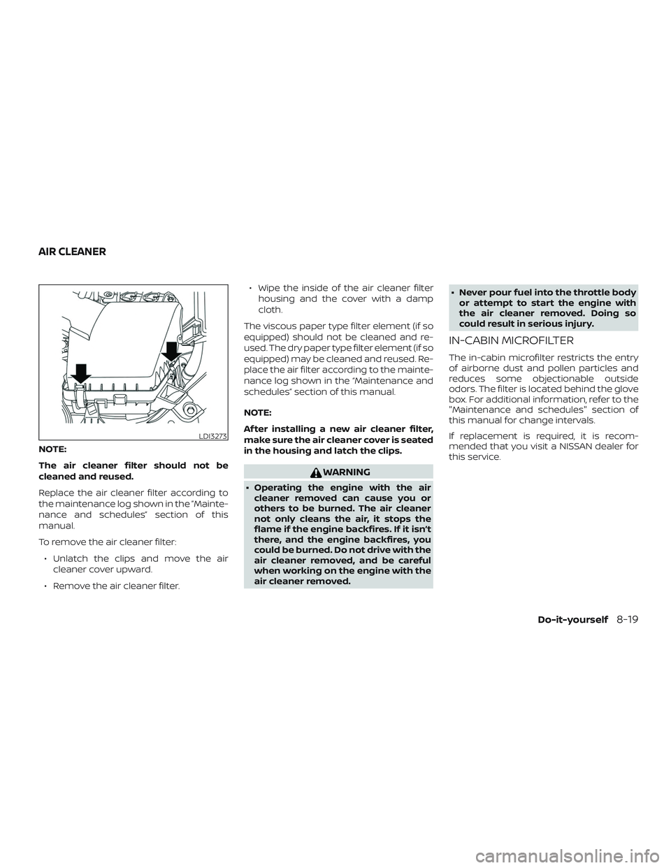 NISSAN ALTIMA 2019  Owner´s Manual NOTE:
The air cleaner filter should not be
cleaned and reused.
Replace the air cleaner filter according to
the maintenance log shown in the ”Mainte-
nance and schedules” section of this
manual.
To