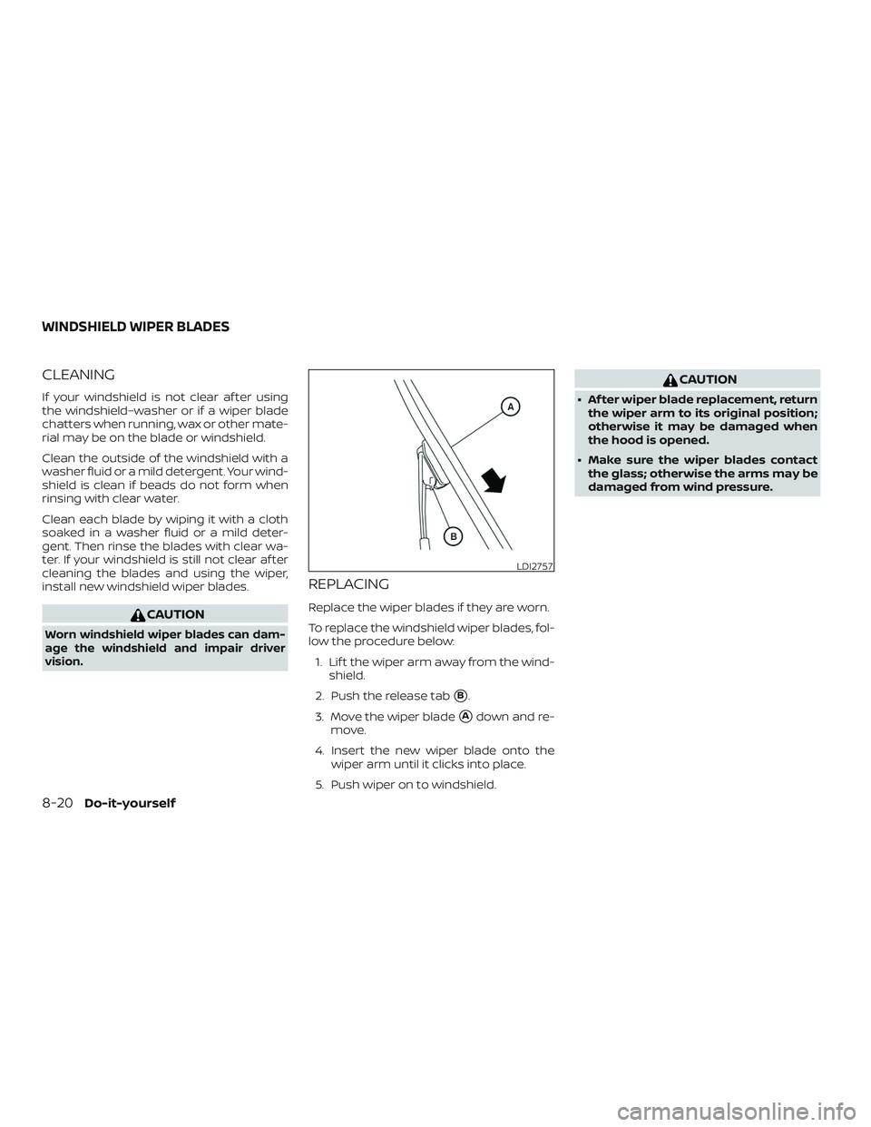 NISSAN ALTIMA 2019  Owner´s Manual CLEANING
If your windshield is not clear af ter using
the windshield–washer or if a wiper blade
chatters when running, wax or other mate-
rial may be on the blade or windshield.
Clean the outside of
