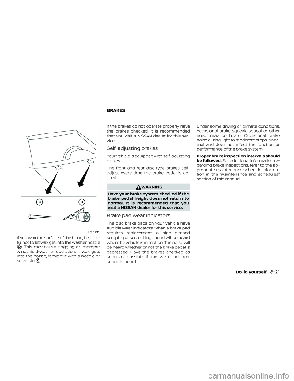 NISSAN ALTIMA 2019  Owner´s Manual If you wax the surface of the hood, be care-
ful not to let wax get into the washer nozzle
D. This may cause clogging or improper
windshield-washer operation. If wax gets
into the nozzle, remove it w