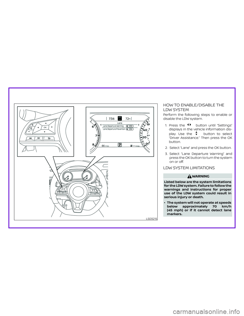 NISSAN ALTIMA 2019  Owner´s Manual HOW TO ENABLE/DISABLE THE
LDW SYSTEM
Perform the following steps to enable or
disable the LDW system.
1. Press the
button until “Settings”
displays in the vehicle information dis-
play. Use the
bu