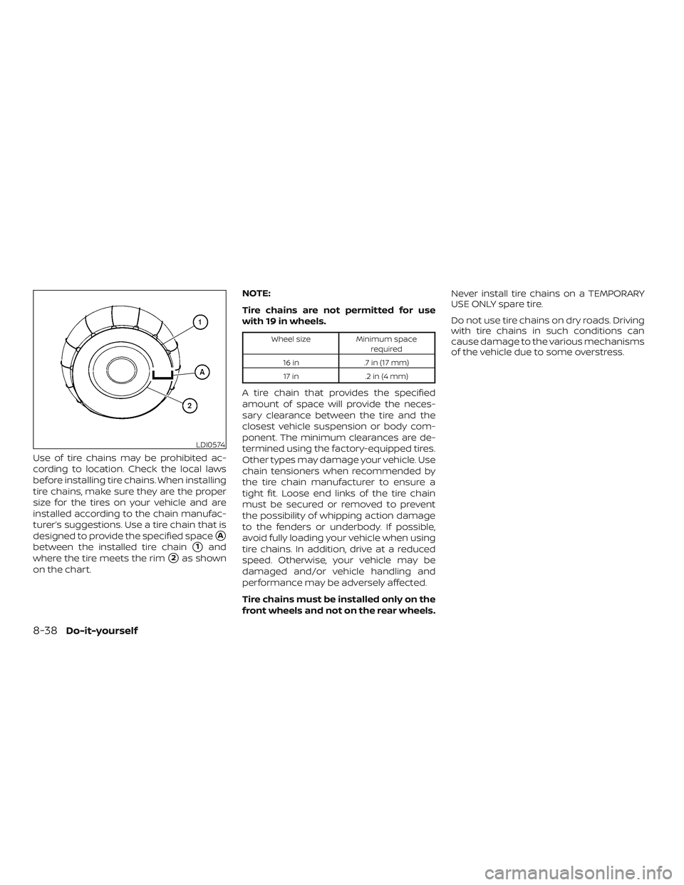 NISSAN ALTIMA 2019  Owner´s Manual Use of tire chains may be prohibited ac-
cording to location. Check the local laws
before installing tire chains. When installing
tire chains, make sure they are the proper
size for the tires on your 