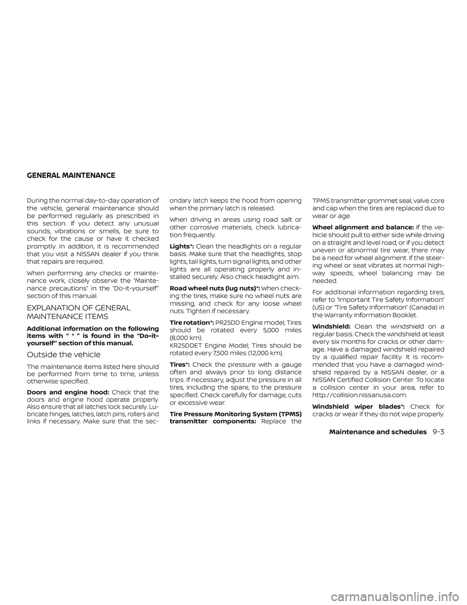 NISSAN ALTIMA 2019 Owner´s Manual During the normal day-to-day operation of
the vehicle, general maintenance should
be performed regularly as prescribed in
this section. If you detect any unusual
sounds, vibrations or smells, be sure NISSAN ALTIMA 2019 Owner´s Manual During the normal day-to-day operation of
the vehicle, general maintenance should
be performed regularly as prescribed in
this section. If you detect any unusual
sounds, vibrations or smells, be sure