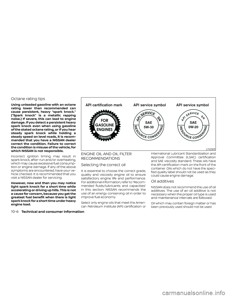 NISSAN ALTIMA 2019 Owner´s Manual Octane rating tips
Using unleaded gasoline with an octane
rating lower than recommended can
cause persistent, heavy “spark knock.”
(“Spark knock” is a metallic rapping
noise.) If severe, this NISSAN ALTIMA 2019 Owner´s Manual Octane rating tips
Using unleaded gasoline with an octane
rating lower than recommended can
cause persistent, heavy “spark knock.”
(“Spark knock” is a metallic rapping
noise.) If severe, this